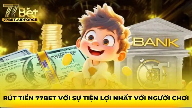 Rút tiền 77bet với sự tiện lợi nhất với người chơi